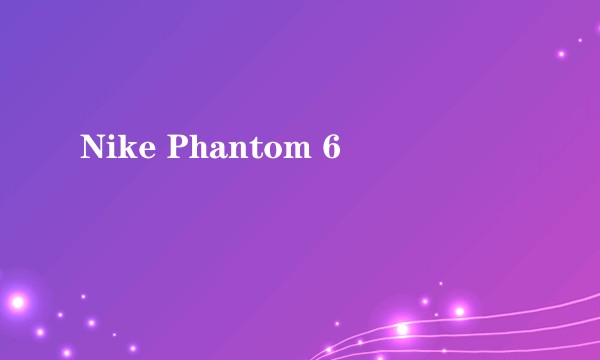 Nike Phantom 6