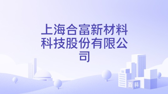 上海合富新材料科技股份有限公司