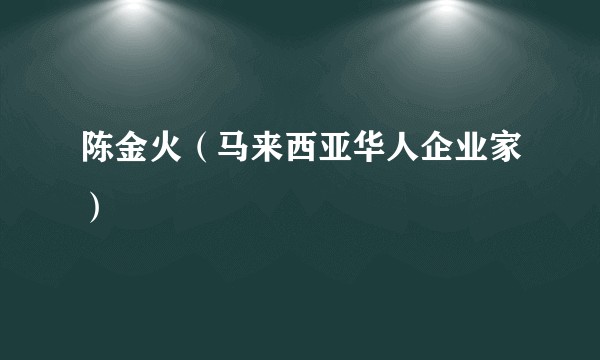 陈金火（马来西亚华人企业家）