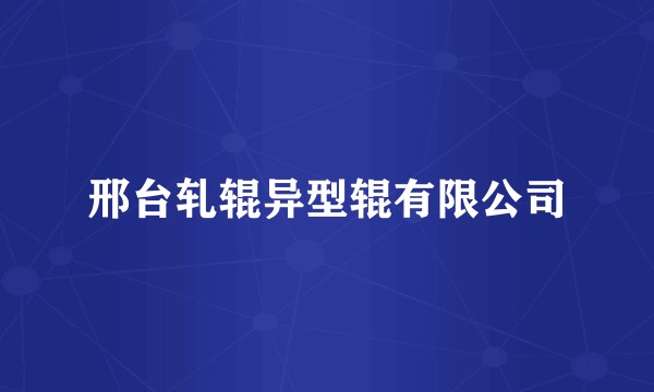 邢台轧辊异型辊有限公司