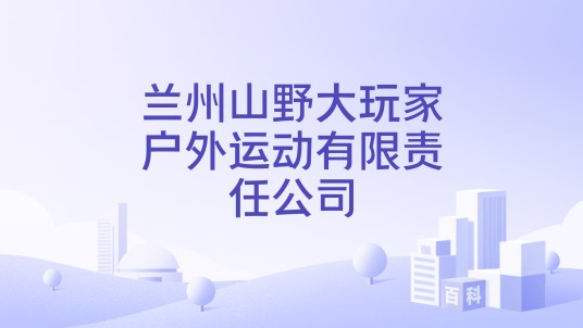 兰州山野大玩家户外运动有限责任公司