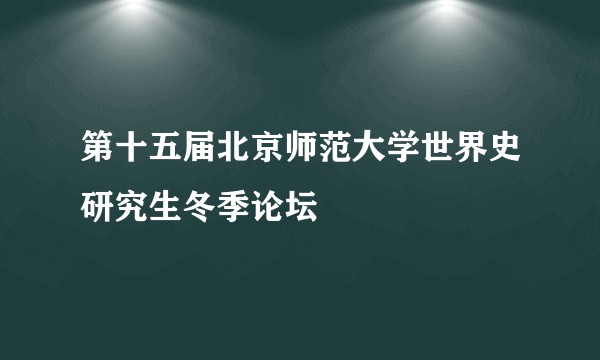 第十五届北京师范大学世界史研究生冬季论坛