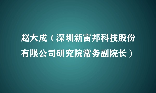 赵大成（深圳新宙邦科技股份有限公司研究院常务副院长）