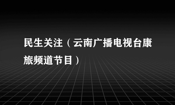 民生关注（云南广播电视台康旅频道节目）