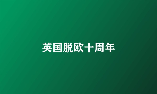 英国脱欧十周年
