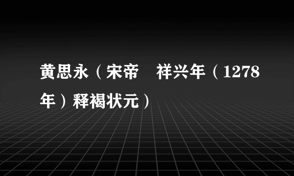 黄思永（宋帝昺祥兴年（1278年）释褐状元）