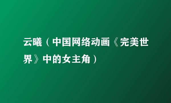 云曦（中国网络动画《完美世界》中的女主角）