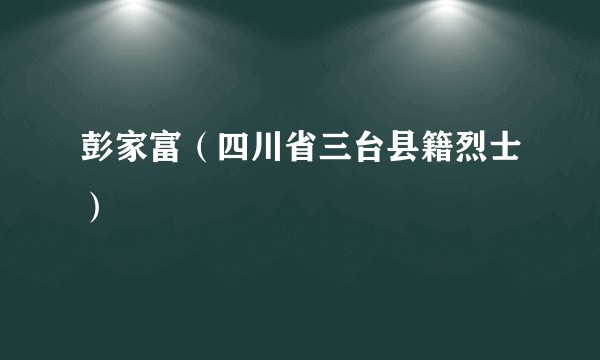 彭家富（四川省三台县籍烈士）