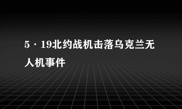 5·19北约战机击落乌克兰无人机事件