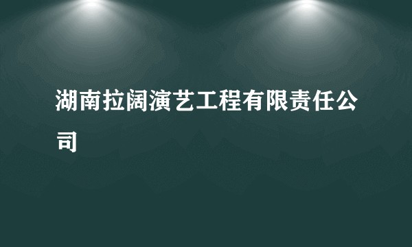 湖南拉阔演艺工程有限责任公司
