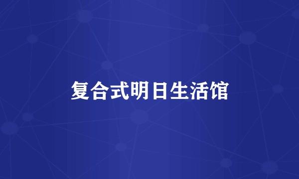 复合式明日生活馆