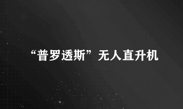 “普罗透斯”无人直升机