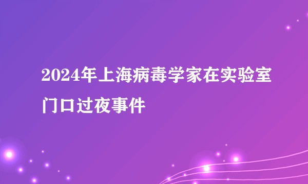 2024年上海病毒学家在实验室门口过夜事件