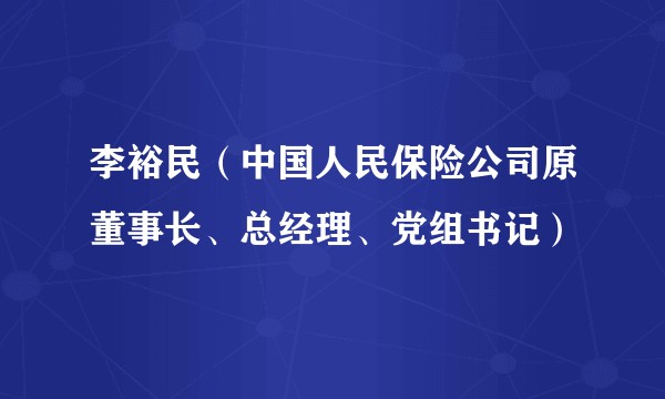 李裕民（中国人民保险公司原董事长、总经理、党组书记）