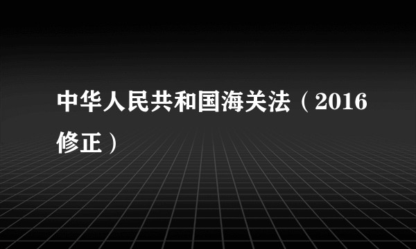 中华人民共和国海关法（2016修正）