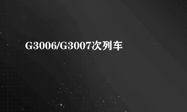 G3006/G3007次列车