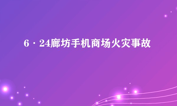 6·24廊坊手机商场火灾事故