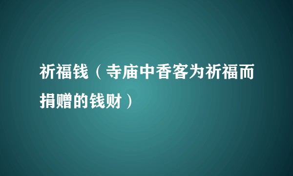 祈福钱（寺庙中香客为祈福而捐赠的钱财）