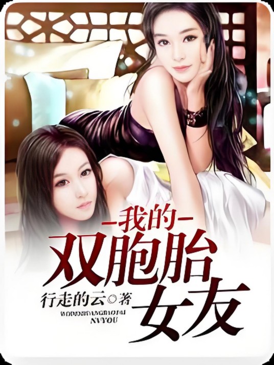 我的双胞胎女友（行走的云创作的男频类网络小说）