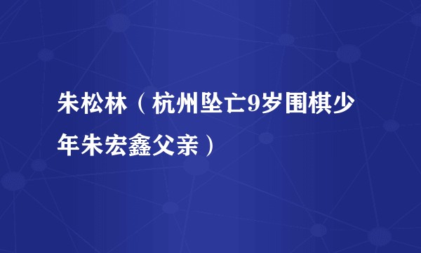 朱松林（杭州坠亡9岁围棋少年朱宏鑫父亲）