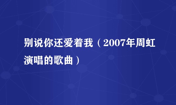 别说你还爱着我（2007年周虹演唱的歌曲）