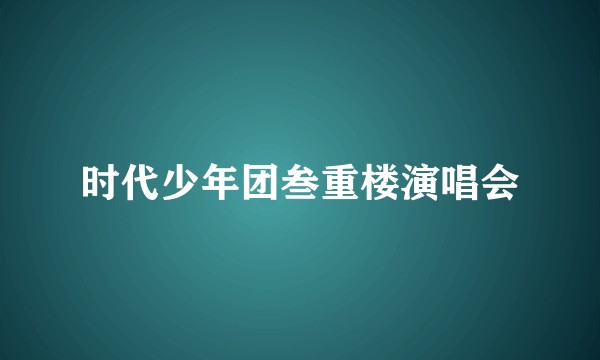 时代少年团叁重楼演唱会
