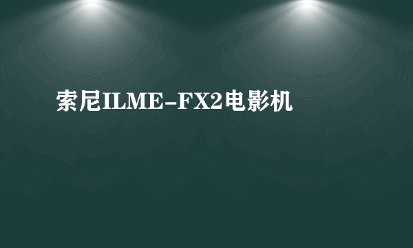 索尼ILME-FX2电影机