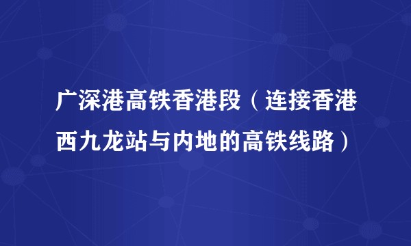 广深港高铁香港段（连接香港西九龙站与内地的高铁线路）