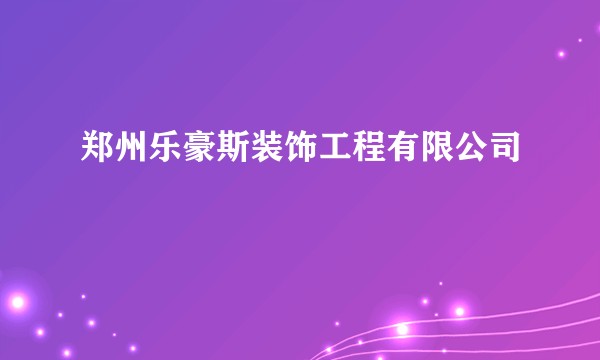 郑州乐豪斯装饰工程有限公司