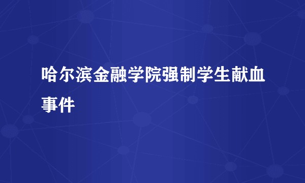哈尔滨金融学院强制学生献血事件