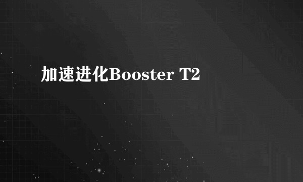 加速进化Booster T2