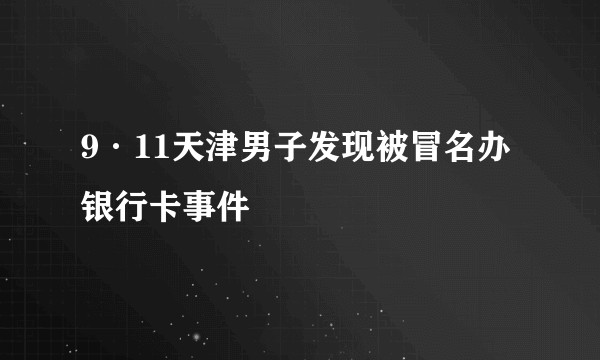 9·11天津男子发现被冒名办银行卡事件
