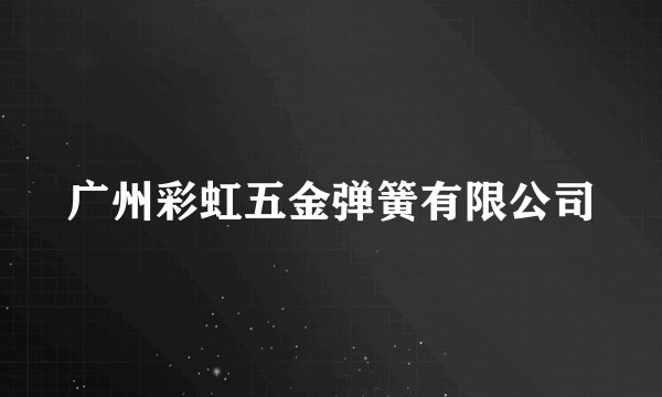 广州彩虹五金弹簧有限公司