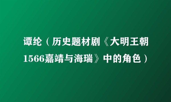 谭纶（历史题材剧《大明王朝1566嘉靖与海瑞》中的角色）