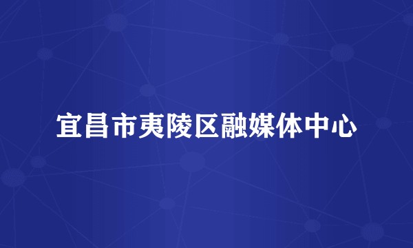 宜昌市夷陵区融媒体中心