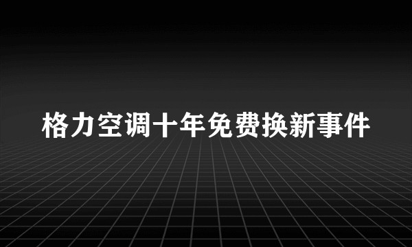 格力空调十年免费换新事件