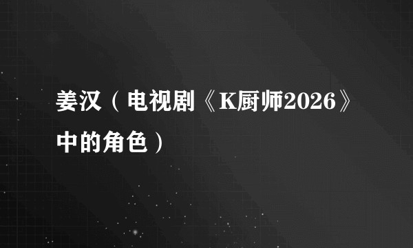 姜汉（电视剧《K厨师2026》中的角色）