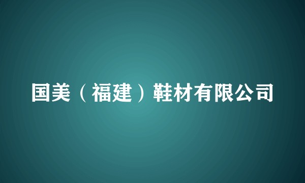 国美（福建）鞋材有限公司