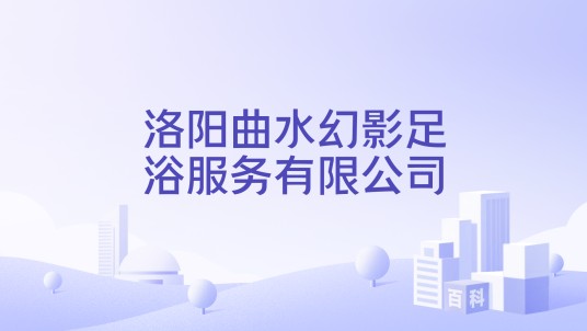 洛阳曲水幻影足浴服务有限公司