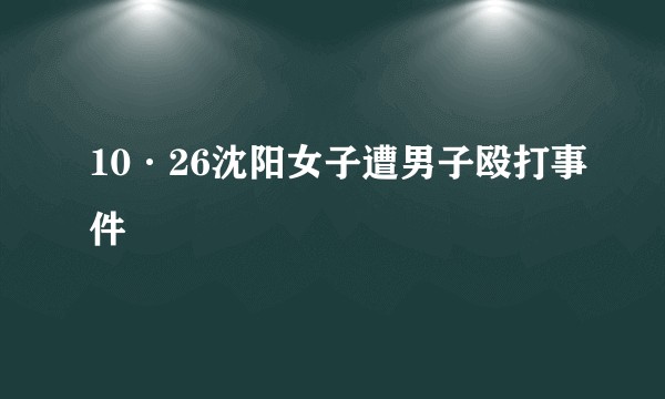 10·26沈阳女子遭男子殴打事件