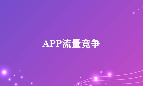 APP流量竞争