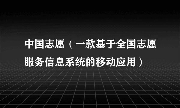 中国志愿（一款基于全国志愿服务信息系统的移动应用）