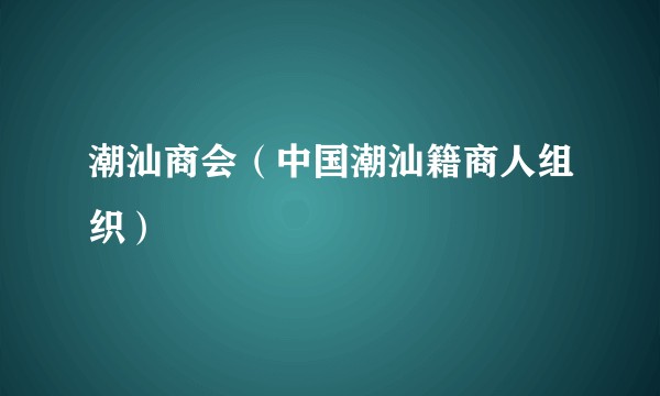 潮汕商会（中国潮汕籍商人组织）