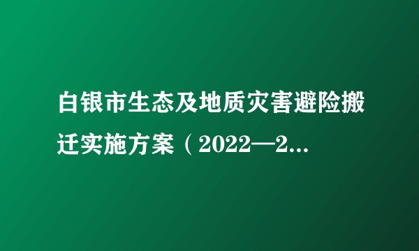 白银市生态及地质灾害避险搬迁实施方案（2022—2026年）