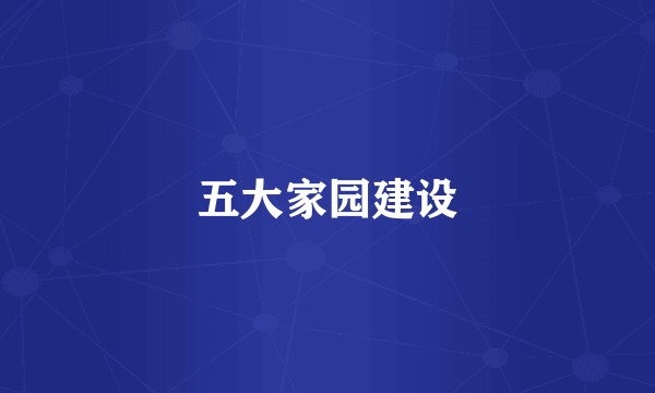 五大家园建设