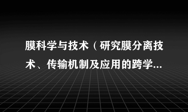 膜科学与技术(研究膜分离技术、传输机制及应用的跨学科领域)