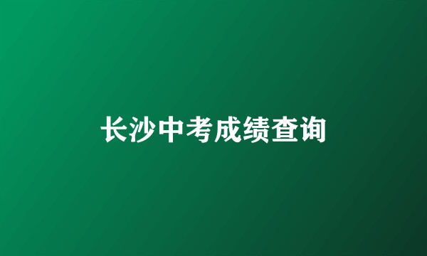 长沙中考成绩查询
