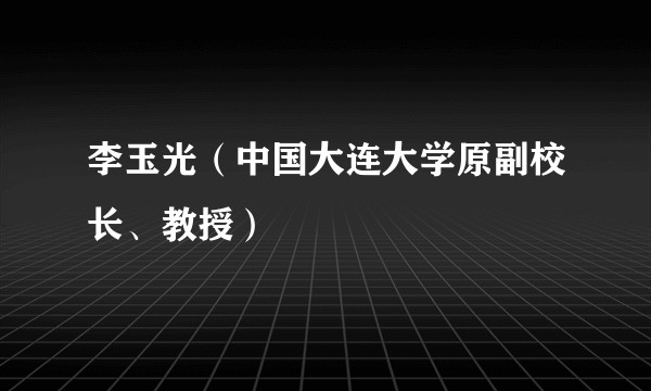 李玉光（中国大连大学原副校长、教授）