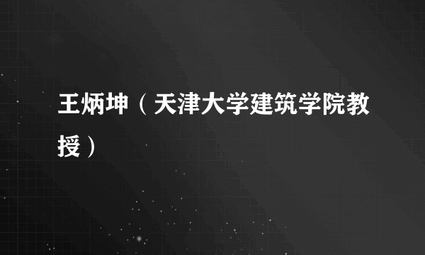 王炳坤（天津大学建筑学院教授）