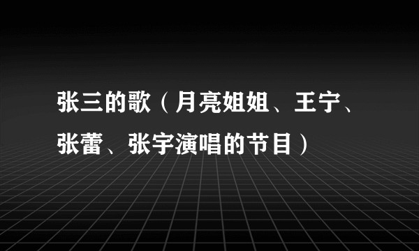 张三的歌（月亮姐姐、王宁、张蕾、张宇演唱的节目）
